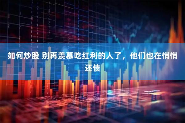 如何炒股 别再羡慕吃红利的人了,他们也在悄悄还债