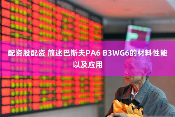 配资股配资 简述巴斯夫PA6 B3WG6的材料性能以及应用