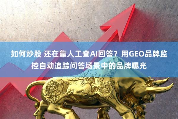 如何炒股 还在靠人工查AI回答？用GEO品牌监控自动追踪问答场景中的品牌曝光