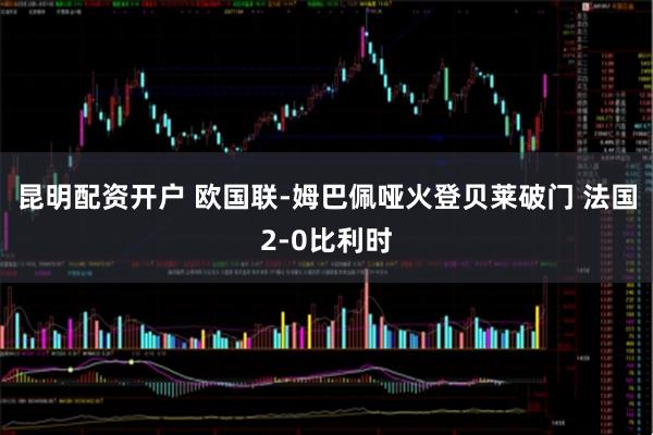 昆明配资开户 欧国联-姆巴佩哑火登贝莱破门 法国2-0比利时