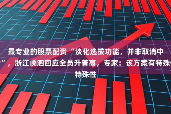 最专业的股票配资 “淡化选拔功能，并非取消中考”，浙江嵊泗回应全员升普高，专家：该方案有特殊性