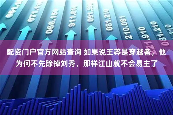 配资门户官方网站查询 如果说王莽是穿越者,他为何不先除掉刘秀,那样江山就不会易主了