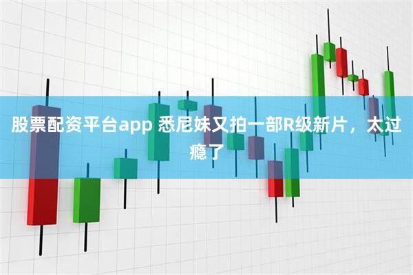 股票配资平台app 悉尼妹又拍一部R级新片，太过瘾了