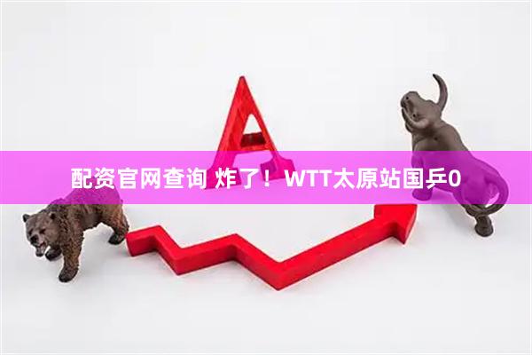 配资官网查询 炸了！WTT太原站国乒0