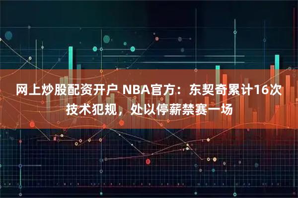 网上炒股配资开户 NBA官方：东契奇累计16次技术犯规，处以停薪禁赛一场