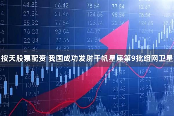 按天股票配资 我国成功发射千帆星座第9批组网卫星